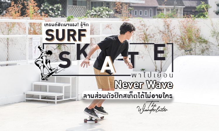 เทรนด์ฮิตมาแรง! รู้จัก Surf Skate + พาไปเยือน Never Wave ลานส่วนตัวฝึกสเก็ตได้ไม่อายใคร